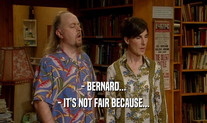 - BERNARD... - IT'S NOT FAIR BECAUSE... 