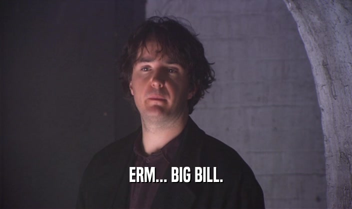 ERM... BIG BILL.  