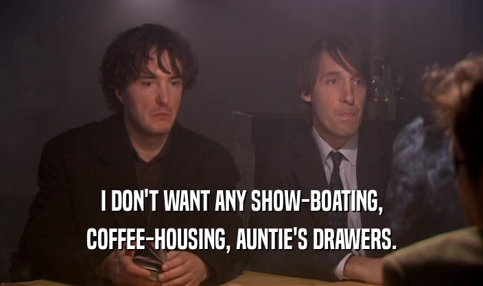 I DON'T WANT ANY SHOW-BOATING, COFFEE-HOUSING, AUNTIE'S DRAWERS. 