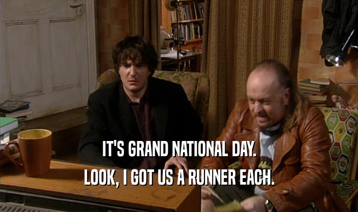 IT'S GRAND NATIONAL DAY. LOOK, I GOT US A RUNNER EACH. 