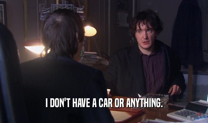 I DON'T HAVE A CAR OR ANYTHING.  