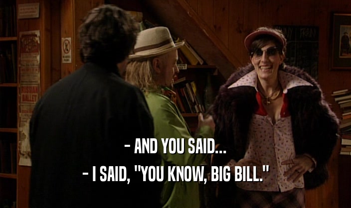 - AND YOU SAID... - I SAID, 
