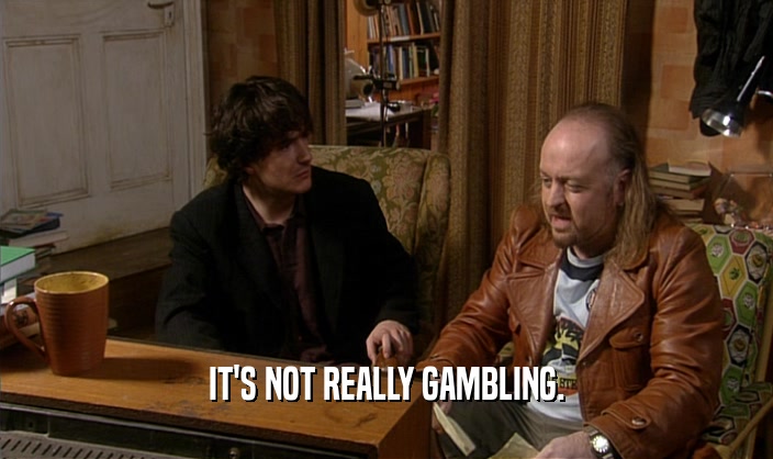IT'S NOT REALLY GAMBLING.  