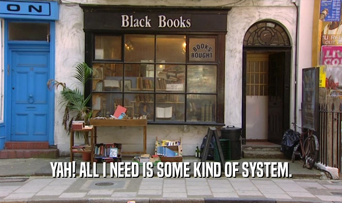 YAH! ALL I NEED IS SOME KIND OF SYSTEM.  