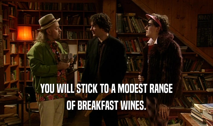 YOU WILL STICK TO A MODEST RANGE
 OF BREAKFAST WINES.
 