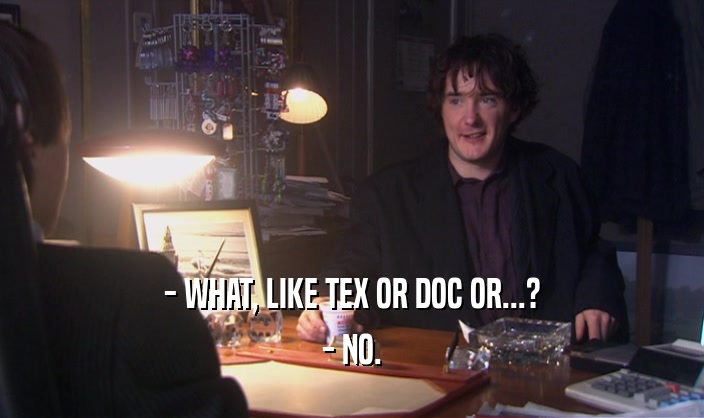 - WHAT, LIKE TEX OR DOC OR...? - NO. 
