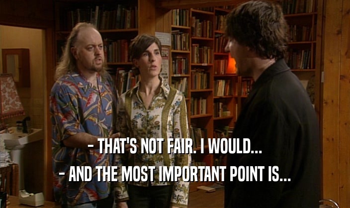 - THAT'S NOT FAIR. I WOULD... - AND THE MOST IMPORTANT POINT IS... 