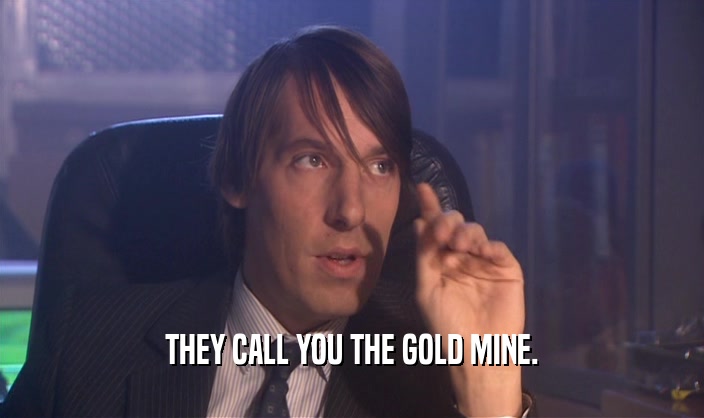 THEY CALL YOU THE GOLD MINE.  