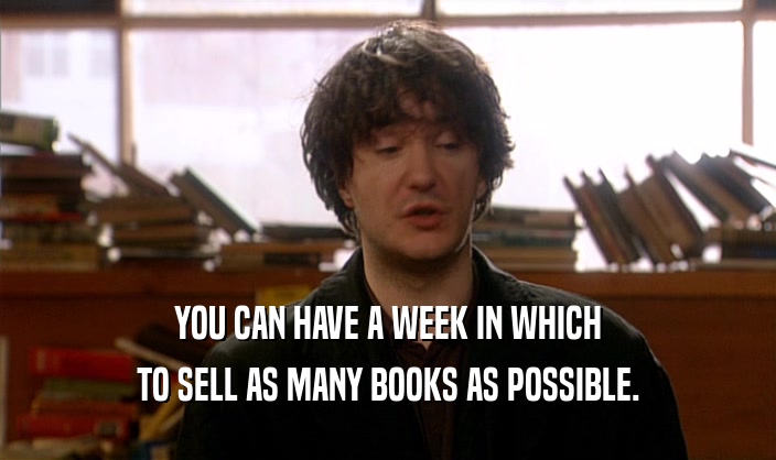 YOU CAN HAVE A WEEK IN WHICH TO SELL AS MANY BOOKS AS POSSIBLE. 