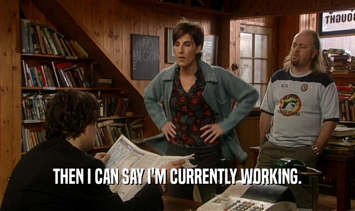 THEN I CAN SAY I'M CURRENTLY WORKING.  