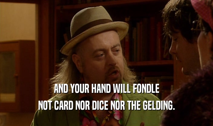 AND YOUR HAND WILL FONDLE
 NOT CARD NOR DICE NOR THE GELDING.
 