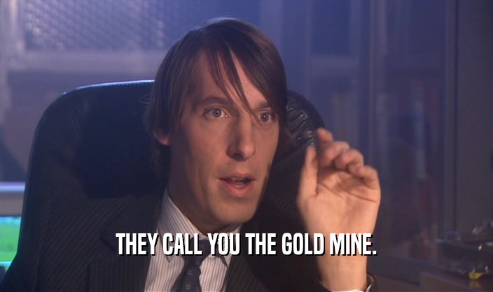 THEY CALL YOU THE GOLD MINE.  