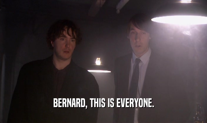 BERNARD, THIS IS EVERYONE.
  