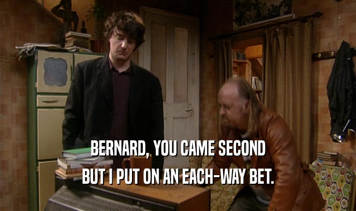 BERNARD, YOU CAME SECOND BUT I PUT ON AN EACH-WAY BET. 
