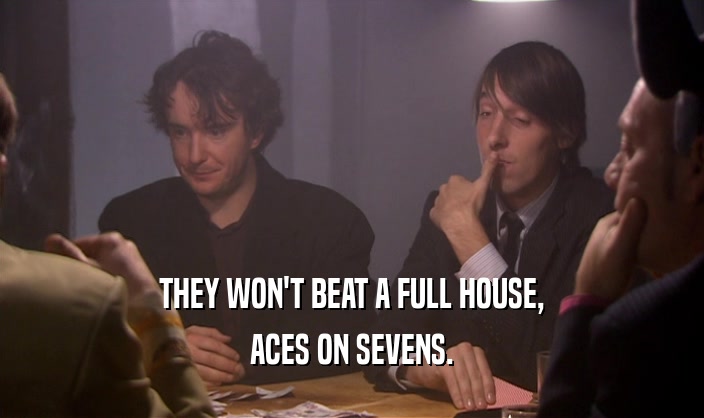 THEY WON'T BEAT A FULL HOUSE,
 ACES ON SEVENS.
 