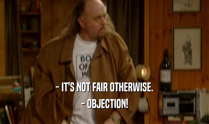 - IT'S NOT FAIR OTHERWISE. - OBJECTION! 