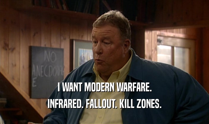 I WANT MODERN WARFARE.
 INFRARED. FALLOUT. KILL ZONES.
 