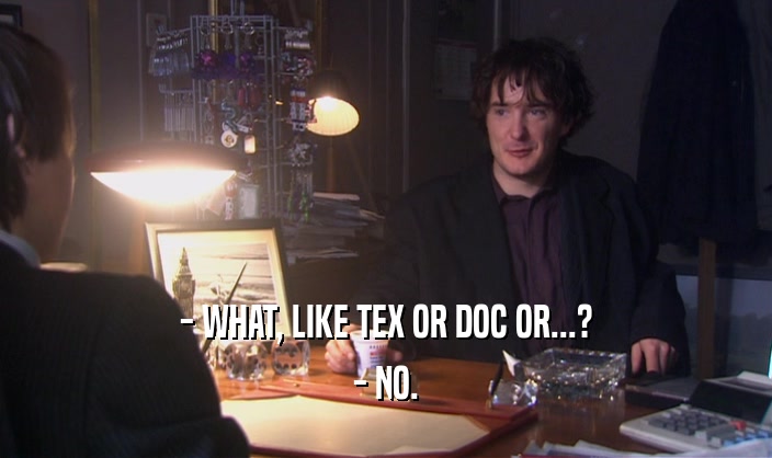 - WHAT, LIKE TEX OR DOC OR...? - NO. 