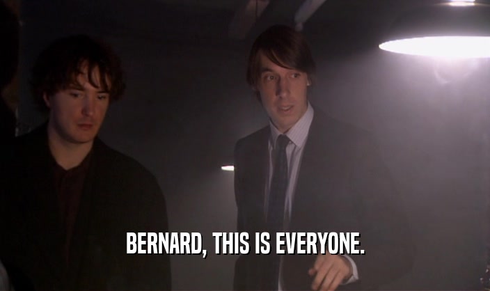 BERNARD, THIS IS EVERYONE.
  