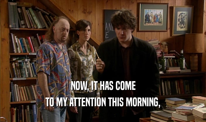 NOW, IT HAS COME TO MY ATTENTION THIS MORNING, 