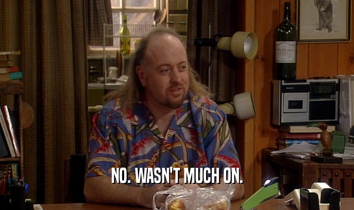 NO. WASN'T MUCH ON.  