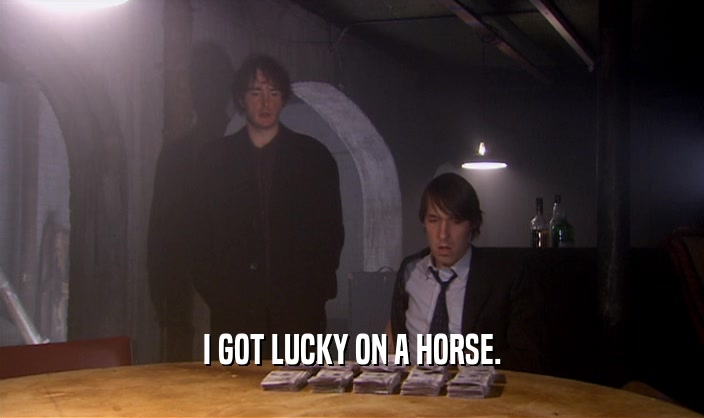 I GOT LUCKY ON A HORSE.
  