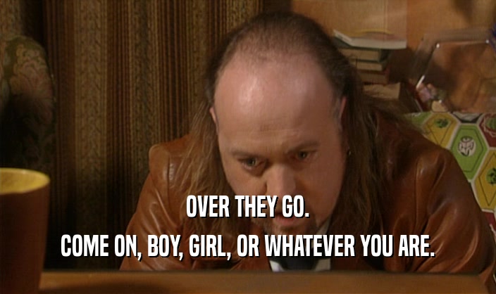 OVER THEY GO. COME ON, BOY, GIRL, OR WHATEVER YOU ARE. 