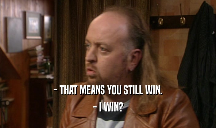 - THAT MEANS YOU STILL WIN. - I WIN? 