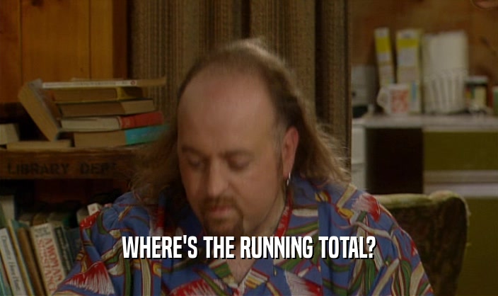 WHERE'S THE RUNNING TOTAL?
  