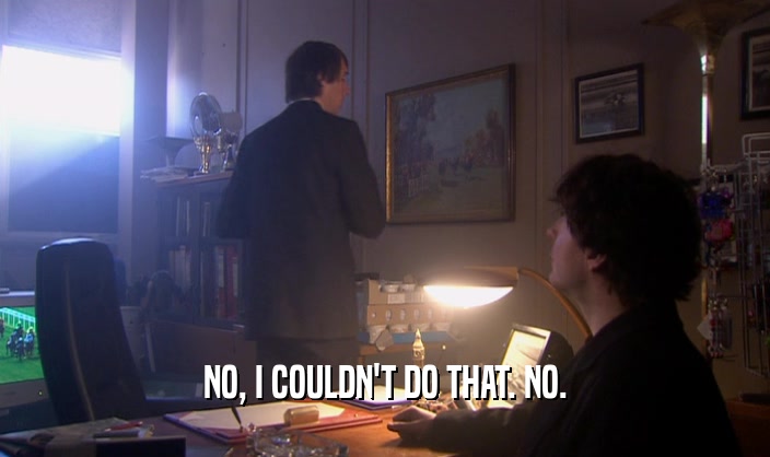 NO, I COULDN'T DO THAT. NO.  