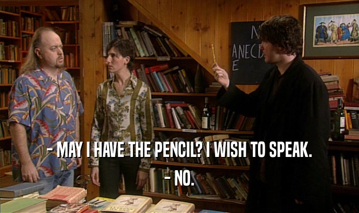 - MAY I HAVE THE PENCIL? I WISH TO SPEAK. - NO. 