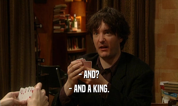 - AND?
 - AND A KING.
 