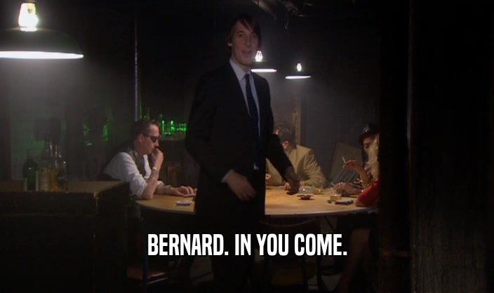BERNARD. IN YOU COME.
  
