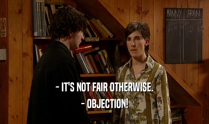 - IT'S NOT FAIR OTHERWISE. - OBJECTION! 
