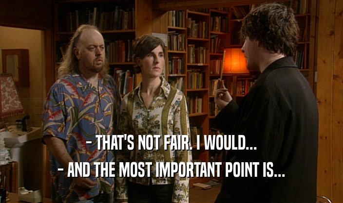 - THAT'S NOT FAIR. I WOULD...
 - AND THE MOST IMPORTANT POINT IS...
 