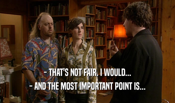 - THAT'S NOT FAIR. I WOULD... - AND THE MOST IMPORTANT POINT IS... 