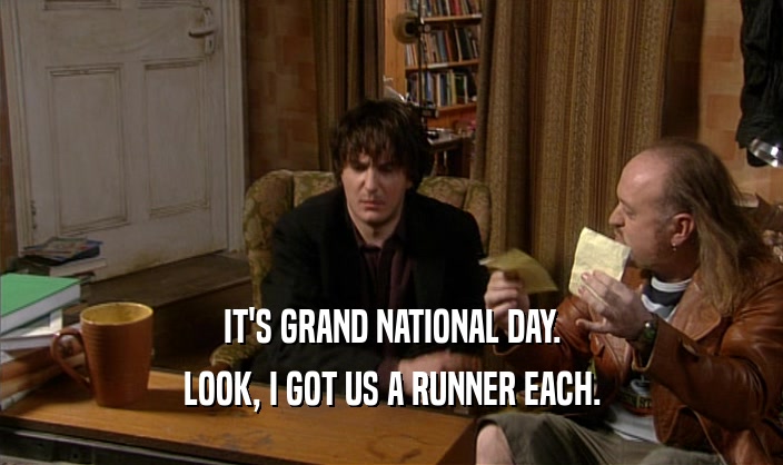 IT'S GRAND NATIONAL DAY. LOOK, I GOT US A RUNNER EACH. 