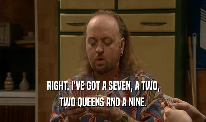 RIGHT. I'VE GOT A SEVEN, A TWO,
 TWO QUEENS AND A NINE.
 