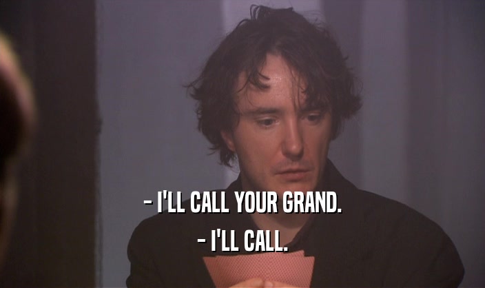 - I'LL CALL YOUR GRAND.
 - I'LL CALL.
 