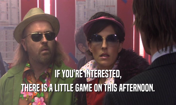 IF YOU'RE INTERESTED, THERE IS A LITTLE GAME ON THIS AFTERNOON. 