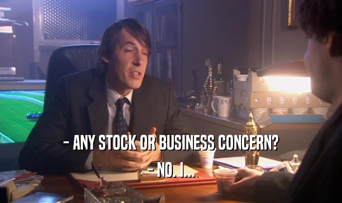 - ANY STOCK OR BUSINESS CONCERN? - NO. I... 