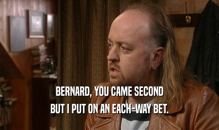 BERNARD, YOU CAME SECOND BUT I PUT ON AN EACH-WAY BET. 