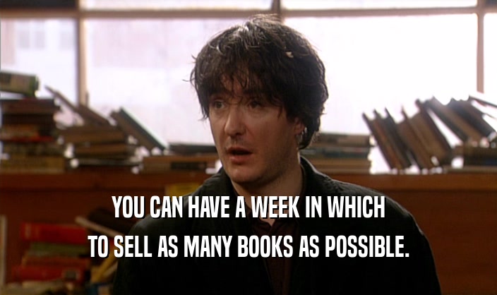 YOU CAN HAVE A WEEK IN WHICH
 TO SELL AS MANY BOOKS AS POSSIBLE.
 