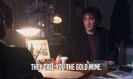 THEY CALL YOU THE GOLD MINE.  