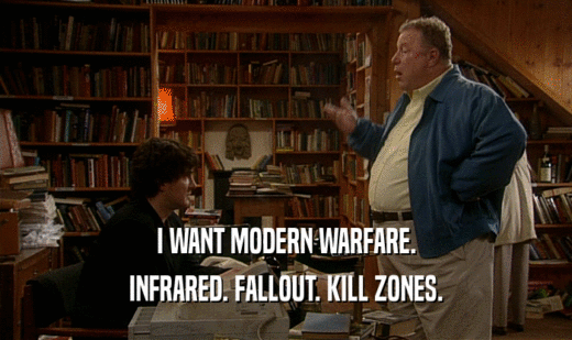 I WANT MODERN WARFARE.
 INFRARED. FALLOUT. KILL ZONES.
 