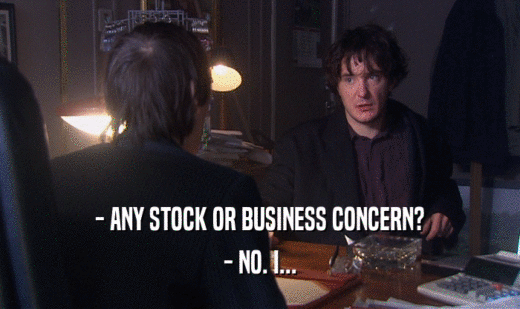 - ANY STOCK OR BUSINESS CONCERN?
 - NO. I...
 