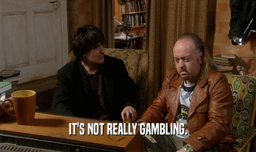 IT'S NOT REALLY GAMBLING.
  