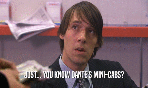 JUST... YOU KNOW DANTE'S MINI-CABS?  