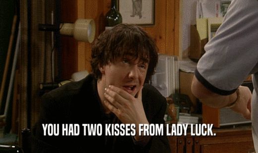 YOU HAD TWO KISSES FROM LADY LUCK.
  