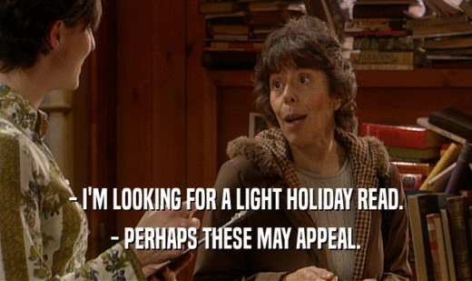 - I'M LOOKING FOR A LIGHT HOLIDAY READ. - PERHAPS THESE MAY APPEAL. 